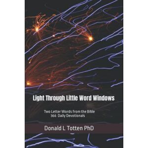 Totten PhD, Donald L Light Through Little Word Windows: Two Letter Words from the Bible 366 Daily Devotions Totten PhD, Donald L Light Through Little Word Windows: Two Letter Words from the Bible 366 Daily Devotions