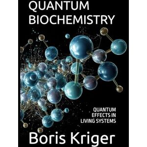 Kriger, Boris QUANTUM BIOCHEMISTRY: QUANTUM EFFECTS IN LIVING SYSTEMS (SCIENCE AND COSMOS) Kriger, Boris QUANTUM BIOCHEMISTRY: QUANTUM EFFECTS IN LIVING SYSTEMS (SCIENCE AND COSMOS)