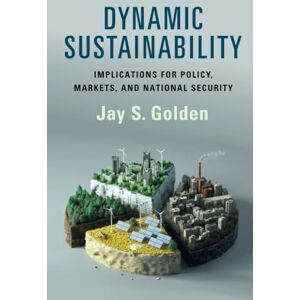 Golden, Jay S. Dynamic Sustainability: Implications for Policy, Markets and National Security Golden, Jay S. Dynamic Sustainability: Implications for Policy, Markets and National Security