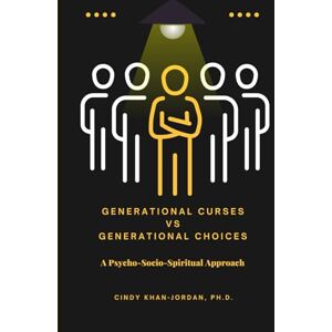 Khan-Jordan, Ph.D., Dr. Cindy Generational Curses vs. Generational Choices: A Psycho-Socio-Spiritual Approach Khan-Jordan, Ph.D., Dr. Cindy Generational Curses vs. Generational Choices: A Psycho-Socio-Spiritual Approach