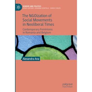 Ana, Alexandra The NGOization of Social Movements in Neoliberal Times: Contemporary Feminisms in Romania and Belgium (Gender and Politics) Ana, Alexandra The NGOization of Social Movements in Neoliberal Times: Contemporary Feminisms in Romania and Belgium (Gender and Politics)