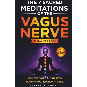 Aurora, Isabel The 7 Sacred Meditations of the Vagus Nerve: Activate Your Body’s Hidden Healing System and Restore Sleep, Boost Mood, and Reclaim Your Energy in Just 10 Minutes a Day Aurora, Isabel The 7 Sacred Meditations of the Vagus Nerve: Activate Your Body’s Hidden Healing System and Restore Sleep, Boost Mood, and Reclaim Your Energy in Just 10 Minutes a Day