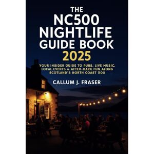 Callum J. Fraser The NC500 Nightlife Guide Book 2025: Your Insider Guide to Pubs, Live Music, Local Events & After-Dark Fun Along Scotland’s North Coast 500 Callum J. Fraser The NC500 Nightlife Guide Book 2025: Your Insider Guide to Pubs, Live Music, Local Events & After-Dark Fun Along Scotland’s North Coast 500