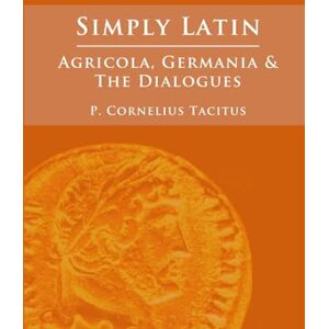 Tacitus, Cornelius Simply Latin Agricola, Germania and Dialogues Tacitus, Cornelius Simply Latin Agricola, Germania and Dialogues