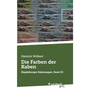 Dietrich Wölkert Die Farben der Raben: Magdeburger Rabensagen, Band III Dietrich Wölkert Die Farben der Raben: Magdeburger Rabensagen, Band III