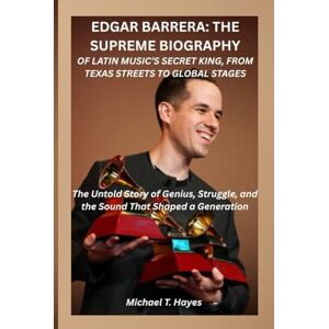 Hayes, Michael T. EDGAR BARRERA: THE SUPREME BIOGRAPHY OF LATIN MUSIC’S SECRET KING, FROM TEXAS STREETS TO GLOBAL STAGES: The Untold Story of Genius, Struggle, and the Sound That Shaped a Generation Hayes, Michael T. EDGAR BARRERA: THE SUPREME BIOGRAPHY OF LATIN MUSIC’S SECRET KING, FROM TEXAS STREETS TO GLOBAL STAGES: The Untold Story of Genius, Struggle, and the Sound That Shaped a Generation