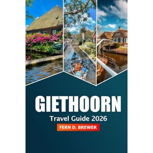 Brewer, Fern D. Giethoorn Travel Guide 2026: Discover the Dutch Venice Canal Cruises, Scenic Boat Rides, Fairy-Tale Villages and Adventure in Netherlands Brewer, Fern D. Giethoorn Travel Guide 2026: Discover the Dutch Venice Canal Cruises, Scenic Boat Rides, Fairy-Tale Villages and Adventure in Netherlands