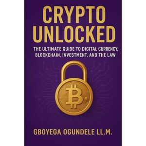 Ogundele, Gboyega Crypto Unlocked: The Ultimate Guide to Digital Currency, Blockchain, Investment, and the law Ogundele, Gboyega Crypto Unlocked: The Ultimate Guide to Digital Currency, Blockchain, Investment, and the law