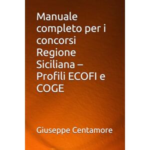 Centamore, Giuseppe Manuale completo per i concorsi Regione Siciliana – Profili ECOFI e COGE (Manuali Centamore per la preparazione ai concorsi pubblici) Centamore, Giuseppe Manuale completo per i concorsi Regione Siciliana – Profili ECOFI e COGE (Manuali Centamore per la preparazione ai concorsi pubblici)