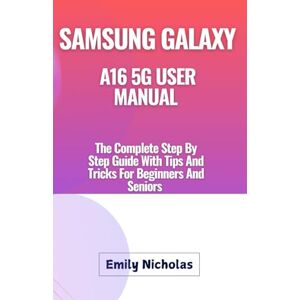 Nicholas, Emily SAMSUNG GALAXY A16 5G USER MANUAL: The Complete Step By Step Guide With Tips And Tricks For Beginners And Seniors Nicholas, Emily SAMSUNG GALAXY A16 5G USER MANUAL: The Complete Step By Step Guide With Tips And Tricks For Beginners And Seniors