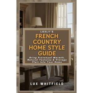 Whitfield, Lux Luxly’s French Country Home Style Guide: Bring Provençal Warmth, Natural Textures & Vintage Flair into Your Home Whitfield, Lux Luxly’s French Country Home Style Guide: Bring Provençal Warmth, Natural Textures & Vintage Flair into Your Home