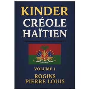 Pierre Louis, Rogins kinder creole Haitian Volume 1: "Learn Haitian Creole Step by Step – Fun for All Ages Pierre Louis, Rogins kinder creole Haitian Volume 1: "Learn Haitian Creole Step by Step – Fun for All Ages