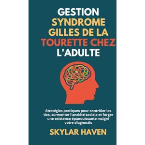 Haven, Skylar Gestion Syndrome Gilles de La Tourette chez l'adulte: Stratégies pratiques pour contrôler les tics, surmonter l'anxiété sociale et forger une existence épanouissante malgré votre diagnostic Haven, Skylar Gestion Syndrome Gilles de La Tourette chez l'adulte: Stratégies pratiques pour contrôler les tics, surmonter l'anxiété sociale et forger une existence épanouissante malgré votre diagnostic