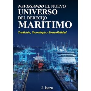 Isaza, J. Navegando el Nuevo Universo del Derecho Marítimo: Tradición, Tecnología y Sostenibilidad (Derecho Marítimo 4.0) Isaza, J. Navegando el Nuevo Universo del Derecho Marítimo: Tradición, Tecnología y Sostenibilidad (Derecho Marítimo 4.0)
