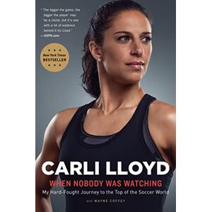 Lloyd, Carli When Nobody Was Watching: My Hard-Fought Journey to the Top of the Soccer World Lloyd, Carli When Nobody Was Watching: My Hard-Fought Journey to the Top of the Soccer World