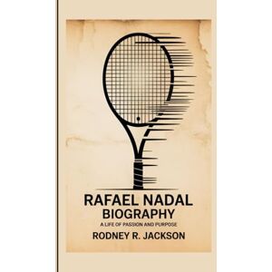 Jackson RAFAEL NADAL BIOGRAPHY: A Life of Passion and Purpose Jackson RAFAEL NADAL BIOGRAPHY: A Life of Passion and Purpose