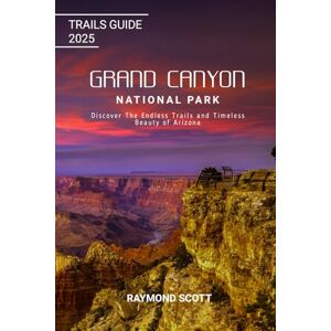 Scott Grand Canyon National Park Trails Guide 2025: Discover the Endless Trails and Timeless Beauty of Arizona: 46 (Hidden Journeys: Exploring the World's Best-Kept Travel Secrets) Scott Grand Canyon National Park Trails Guide 2025: Discover the Endless Trails and Timeless Beauty of Arizona: 46 (Hidden Journeys: Exploring the World's Best-Kept Travel Secrets)