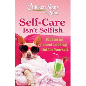 Newmark, Amy Chicken Soup for the Soul: Self-Care Isn't Selfish: 101 Stories about Looking Out for Yourself Newmark, Amy Chicken Soup for the Soul: Self-Care Isn't Selfish: 101 Stories about Looking Out for Yourself
