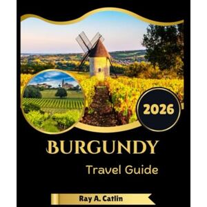 Catlin, Ray A. Burgundy Travel Guide 2026 Catlin, Ray A. Burgundy Travel Guide 2026