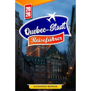 MORGAN, ALEXANDER Québec-stadt Reiseführer 2026: Entdecken Sie versteckte Schätze, historische Sehenswürdigkeiten, Reisetipps und unvergessliche Urlaubserlebnisse MORGAN, ALEXANDER Québec-stadt Reiseführer 2026: Entdecken Sie versteckte Schätze, historische Sehenswürdigkeiten, Reisetipps und unvergessliche Urlaubserlebnisse