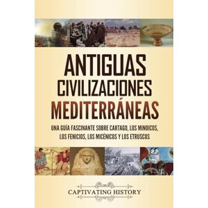 History, Captivating Antiguas civilizaciones mediterráneas: Una guía fascinante sobre Cartago, los minoicos, los fenicios, los micénicos y los etruscos (Explorando la Historia Antigua) History, Captivating Antiguas civilizaciones mediterráneas: Una guía fascinante sobre Cartago, los minoicos, los fenicios, los micénicos y los etruscos (Explorando la Historia Antigua)