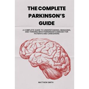 Smith, Matthew THE COMPLETE PARKINSON'S GUIDE: A Complete Guide to Understanding, Managing, and Thriving with Parkinson's Disease for Patients and Caregivers Smith, Matthew THE COMPLETE PARKINSON'S GUIDE: A Complete Guide to Understanding, Managing, and Thriving with Parkinson's Disease for Patients and Caregivers