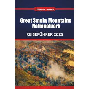 Jessica, Tiffany G. Great Smoky Mountains Nationalpark REISEFÜHRER 2025: Erkunden Sie Wanderwege, malerische Fahrten, Wasserfälle und Tierbeobachtungen Jessica, Tiffany G. Great Smoky Mountains Nationalpark REISEFÜHRER 2025: Erkunden Sie Wanderwege, malerische Fahrten, Wasserfälle und Tierbeobachtungen