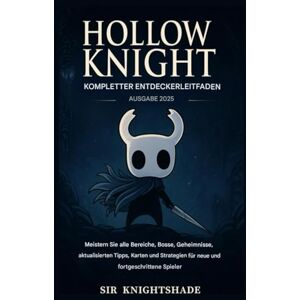 KNIGHTSHADE, SIR Hollow Knight: Kompletter Entdeckerleitfaden Ausgabe 2025: Meistern Sie alle Bereiche, Bosse und Geheimnisse – Aktualisierte Tipps, Karten und Strategien für neue und fortgeschrittene Spieler KNIGHTSHADE, SIR Hollow Knight: Kompletter Entdeckerleitfaden Ausgabe 2025: Meistern Sie alle Bereiche, Bosse und Geheimnisse – Aktualisierte Tipps, Karten und Strategien für neue und fortgeschrittene Spieler