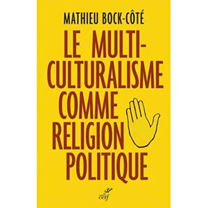 BOCK-COTE MATHIEU, Mathieu LE MULTICULTURALISME COMME RELIGION POLITIQUE BOCK-COTE MATHIEU, Mathieu LE MULTICULTURALISME COMME RELIGION POLITIQUE