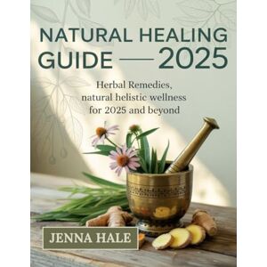 Hale, Jenna Natural Healing Guide 2025: Herbal Remedies, Natural Healing and Holistic Wellness for 2025 and Beyond Hale, Jenna Natural Healing Guide 2025: Herbal Remedies, Natural Healing and Holistic Wellness for 2025 and Beyond