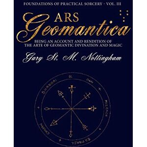 Nottingham, Gary St Michael Ars Geomantica: Being an Account and Rendition of the Arte of Geomantic Divination and Magic: 3 (Foundations of Practical Sorcery) Nottingham, Gary St Michael Ars Geomantica: Being an Account and Rendition of the Arte of Geomantic Divination and Magic: 3 (Foundations of Practical Sorcery)