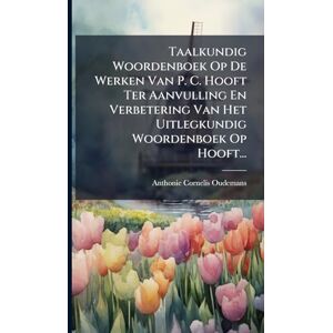 Oudemans, Anthonie Cornelis Taalkundig Woordenboek Op De Werken Van P. C. Hooft Ter Aanvulling En Verbetering Van Het Uitlegkundig Woordenboek Op Hooft... Oudemans, Anthonie Cornelis Taalkundig Woordenboek Op De Werken Van P. C. Hooft Ter Aanvulling En Verbetering Van Het Uitlegkundig Woordenboek Op Hooft...