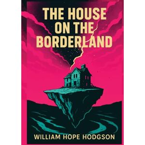 Hodgson, William Hope The House on the Borderland: The 1908 Illustrated Supernatural Horror Classic Novel Hodgson, William Hope The House on the Borderland: The 1908 Illustrated Supernatural Horror Classic Novel