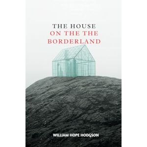 WILLIAM HOPE HODGSON The House on the Borderland WILLIAM HOPE HODGSON The House on the Borderland