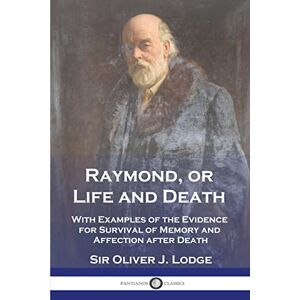 Lodge, Sir Oliver J Raymond, or Life and Death: With Examples of the Evidence for Survival of Memory and Affection after Death Lodge, Sir Oliver J Raymond, or Life and Death: With Examples of the Evidence for Survival of Memory and Affection after Death