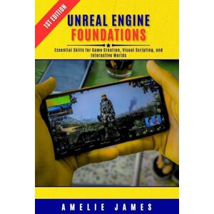 James, Amelie Unreal Engine Foundations: Essential Skills for Game Creation, Visual Scripting, and Interactive Worlds James, Amelie Unreal Engine Foundations: Essential Skills for Game Creation, Visual Scripting, and Interactive Worlds