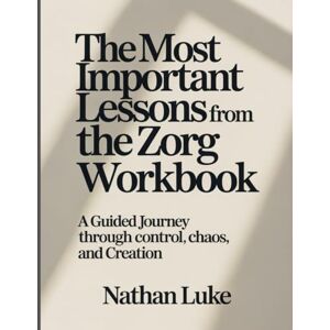 Luke, Nathan The Most Important Lessons From The Zorg Workbook: A Guided Journey Through Control, Chaos, and Creation. Luke, Nathan The Most Important Lessons From The Zorg Workbook: A Guided Journey Through Control, Chaos, and Creation.