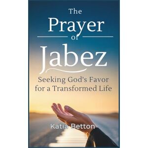 Betton, Katia The Prayer of Jabez: Seeking God’s Favor for a Transformed Life Betton, Katia The Prayer of Jabez: Seeking God’s Favor for a Transformed Life