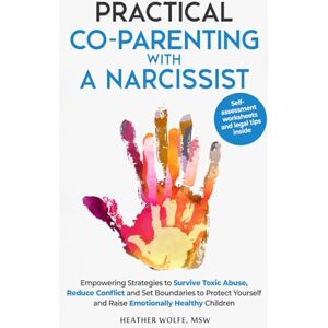 Wolfe, Heather Practical Co-Parenting With a Narcissist: Empowering Strategies to Survive Toxic Abuse, Reduce Conflict and Set Boundaries to Protect Youself and Raise Emotionally Healthy Children Wolfe, Heather Practical Co-Parenting With a Narcissist: Empowering Strategies to Survive Toxic Abuse, Reduce Conflict and Set Boundaries to Protect Youself and Raise Emotionally Healthy Children