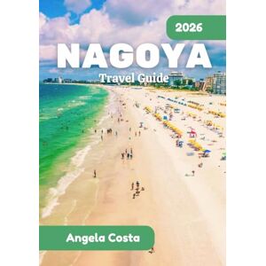 COSTA, ANGELA NAGOYA TRAVEL GUIDE 2026: Nature, Neighborhoods, and Navigating Japan’s Heartland COSTA, ANGELA NAGOYA TRAVEL GUIDE 2026: Nature, Neighborhoods, and Navigating Japan’s Heartland