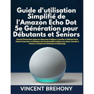 Vincent Guide d'utilisation Simplifié de l'Amazon Echo Dot 5e Génération pour Débutants et Seniors Vincent Guide d'utilisation Simplifié de l'Amazon Echo Dot 5e Génération pour Débutants et Seniors