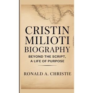 A. Christie, Ronald CRISTIN MILIOTI BIOGRAPHY: Beyond the Script, A Life of Purpose A. Christie, Ronald CRISTIN MILIOTI BIOGRAPHY: Beyond the Script, A Life of Purpose