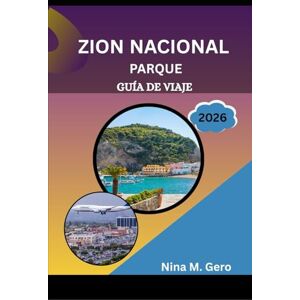 Gero, Nina M. PARQUE NACIONAL ZION GUÍA DE VIAJE 2026: Descubriendo el espíritu del suroeste: naturaleza, aventura y belleza atemporal Gero, Nina M. PARQUE NACIONAL ZION GUÍA DE VIAJE 2026: Descubriendo el espíritu del suroeste: naturaleza, aventura y belleza atemporal