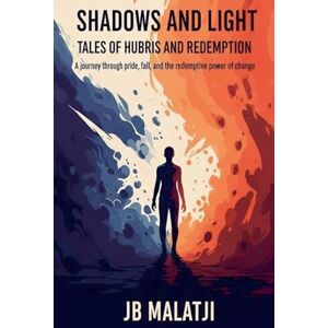 Malatji, Jb Shadows and Light: Tales of Hubris and Redemption Malatji, Jb Shadows and Light: Tales of Hubris and Redemption