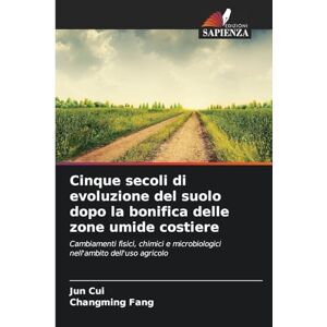 Cui, Jun Cinque secoli di evoluzione del suolo dopo la bonifica delle zone umide costiere: Cambiamenti fisici, chimici e microbiologici nell'ambito dell'uso agricolo Cui, Jun Cinque secoli di evoluzione del suolo dopo la bonifica delle zone umide costiere: Cambiamenti fisici, chimici e microbiologici nell'ambito dell'uso agricolo