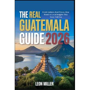 MILLER, LEON The Real Guatemala Guide 2026: Fresh Updates, Real Prices, Clear Routes & Local Insights They Never Told You. MILLER, LEON The Real Guatemala Guide 2026: Fresh Updates, Real Prices, Clear Routes & Local Insights They Never Told You.