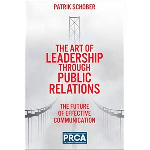 Schober, Patrik The Art of Leadership through Public Relations: The Future of Effective Communication Schober, Patrik The Art of Leadership through Public Relations: The Future of Effective Communication