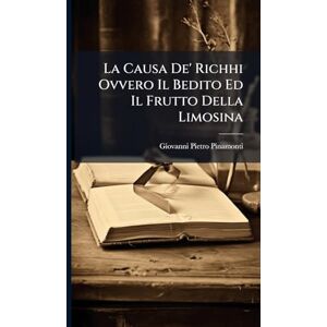 Pinamonti, Giovanni Pietro La Causa De' Richhi Ovvero Il Bedito Ed Il Frutto Della Limosina Pinamonti, Giovanni Pietro La Causa De' Richhi Ovvero Il Bedito Ed Il Frutto Della Limosina