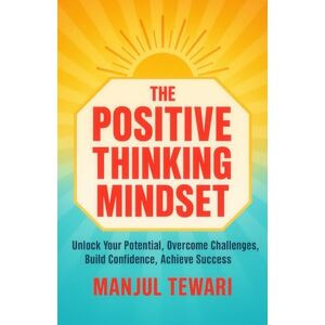 Tewari, Manjul The Positive Thinking Mindset: Unlock Your Potential, Conquer Challenges, Foster Advancement and Success, and Achieve Prosperity to your Fullest Capability (Ultimate Mindset Mastery Series) Tewari, Manjul The Positive Thinking Mindset: Unlock Your Potential, Conquer Challenges, Foster Advancement and Success, and Achieve Prosperity to your Fullest Capability (Ultimate Mindset Mastery Series)