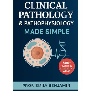 Benjamin, Prof Emily Clinical Pathology & Pathophysiology Made Simple: 500+ Illustrated Cases, Disease Mechanisms, and Diagnostic Essentials for Medical and Nursing Students (Global Knowledge Mastery Series) Benjamin, Prof Emily Clinical Pathology & Pathophysiology Made Simple: 500+ Illustrated Cases, Disease Mechanisms, and Diagnostic Essentials for Medical and Nursing Students (Global Knowledge Mastery Series)